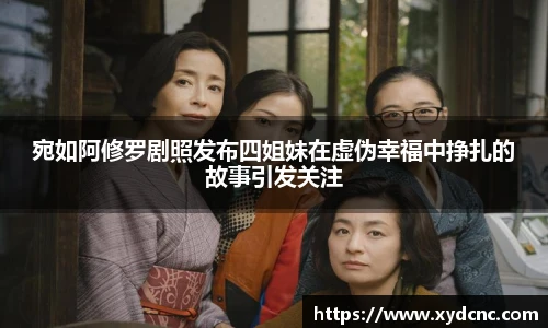 壹号娱乐宛如阿修罗剧照发布四姐妹在虚伪幸福中挣扎的故事引发关注
